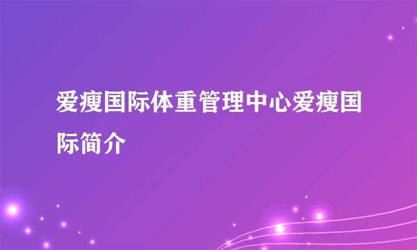 爱瘦国际体重管理中心爱瘦国际简介