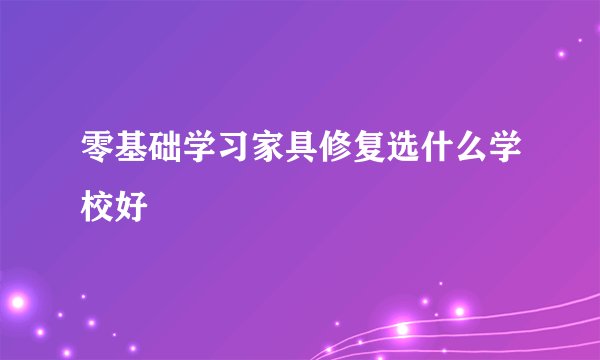 零基础学习家具修复选什么学校好