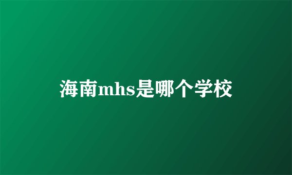 海南mhs是哪个学校