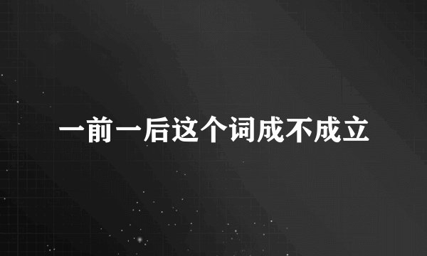 一前一后这个词成不成立