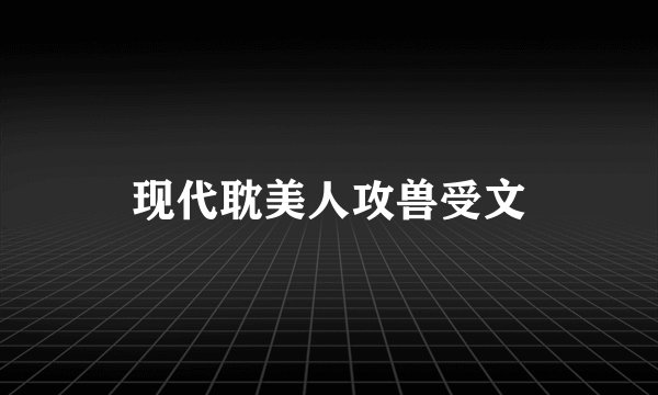 现代耽美人攻兽受文