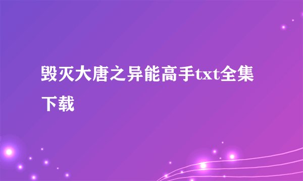 毁灭大唐之异能高手txt全集下载