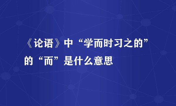 《论语》中“学而时习之的”的“而”是什么意思