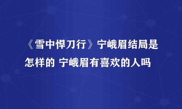 《雪中悍刀行》宁峨眉结局是怎样的 宁峨眉有喜欢的人吗