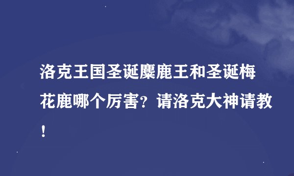 洛克王国圣诞麋鹿王和圣诞梅花鹿哪个厉害？请洛克大神请教！
