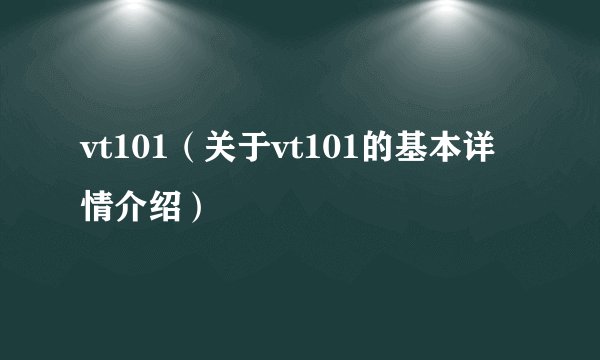 vt101（关于vt101的基本详情介绍）