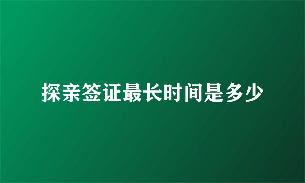 探亲签证最长时间是多少
