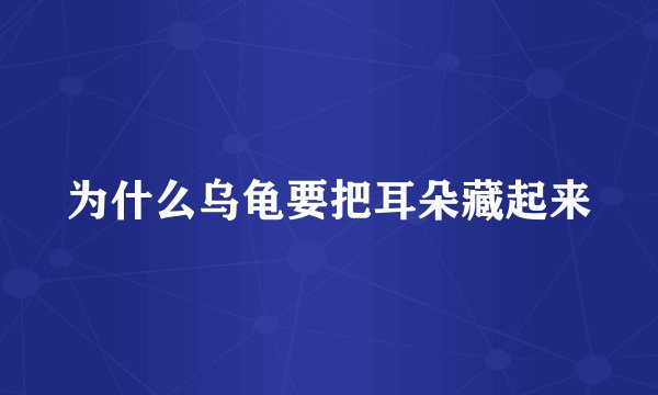 为什么乌龟要把耳朵藏起来