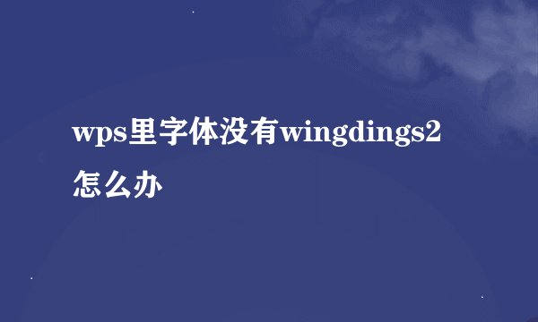 wps里字体没有wingdings2怎么办
