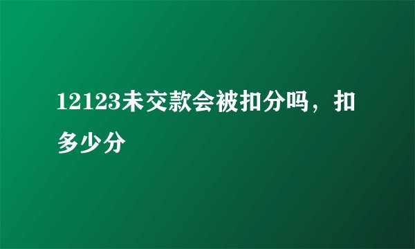 12123未交款会被扣分吗，扣多少分