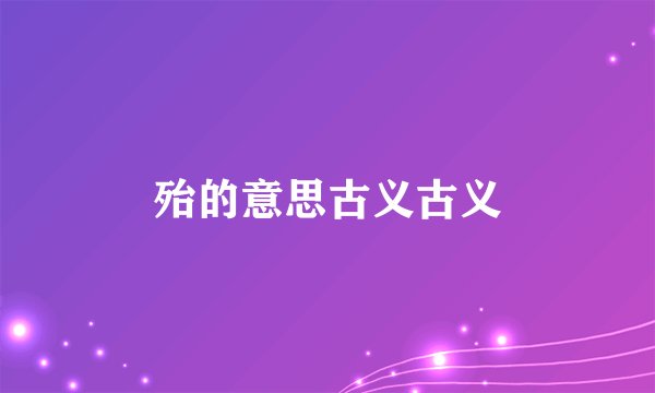 殆的意思古义古义