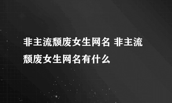 非主流颓废女生网名 非主流颓废女生网名有什么