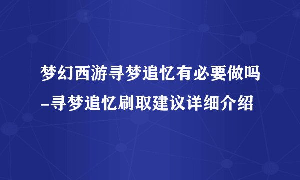 梦幻西游寻梦追忆有必要做吗-寻梦追忆刷取建议详细介绍