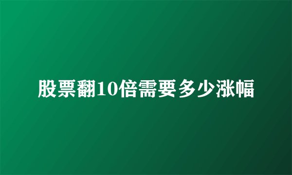 股票翻10倍需要多少涨幅