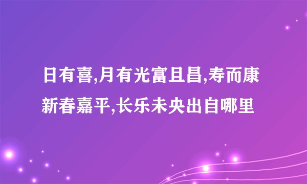 日有喜,月有光富且昌,寿而康新春嘉平,长乐未央出自哪里