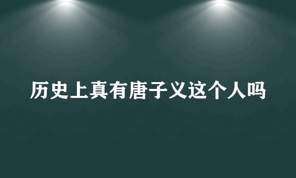 历史上真有唐子义这个人吗