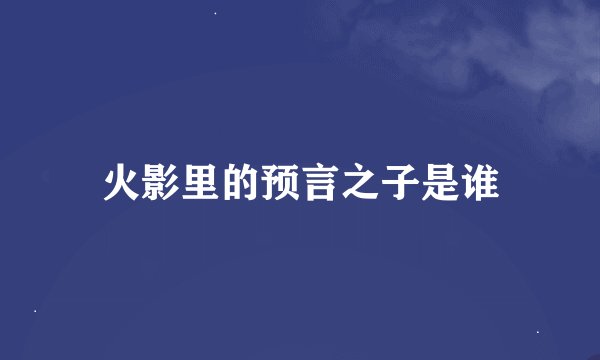 火影里的预言之子是谁
