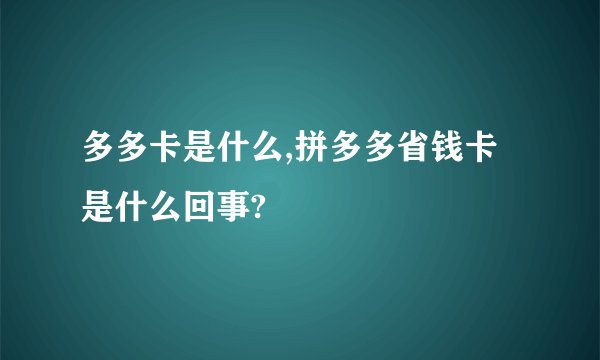 多多卡是什么,拼多多省钱卡是什么回事?