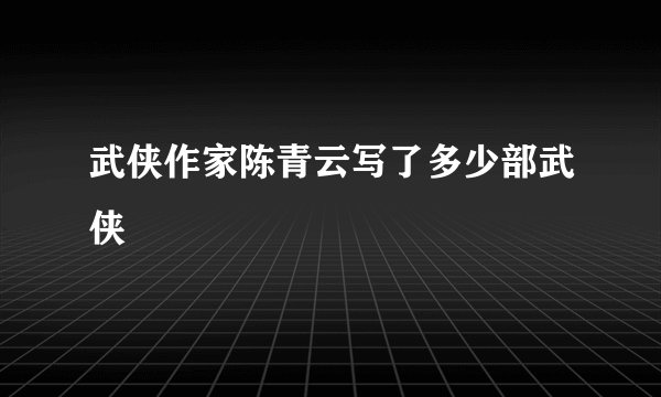 武侠作家陈青云写了多少部武侠