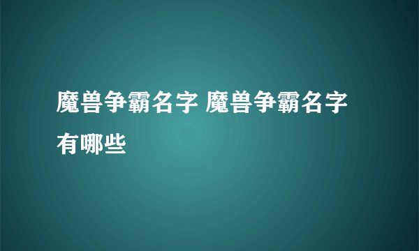 魔兽争霸名字 魔兽争霸名字有哪些