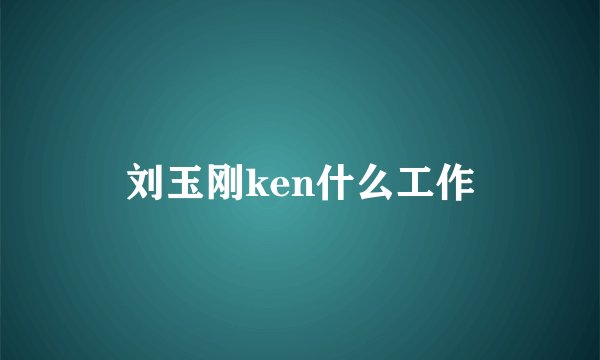 刘玉刚ken什么工作