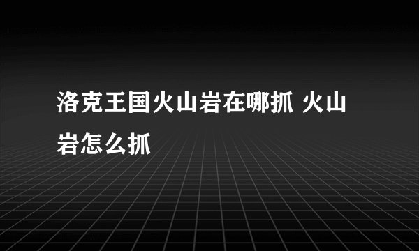洛克王国火山岩在哪抓 火山岩怎么抓