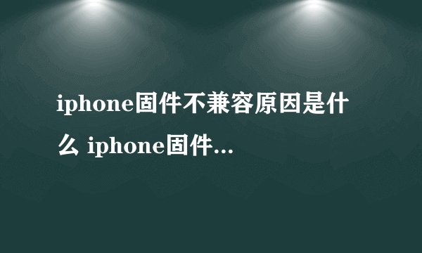 iphone固件不兼容原因是什么 iphone固件不兼容怎么办