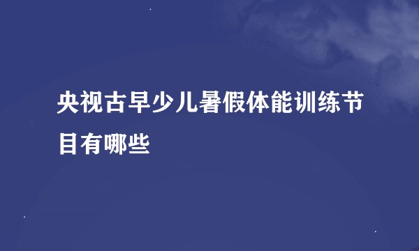 央视古早少儿暑假体能训练节目有哪些