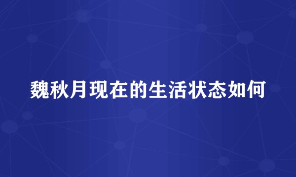 魏秋月现在的生活状态如何