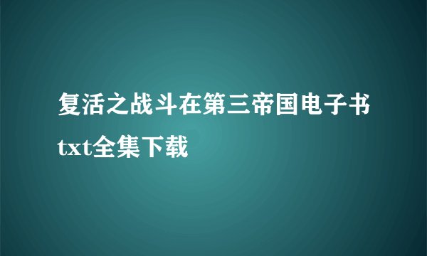 复活之战斗在第三帝国电子书txt全集下载
