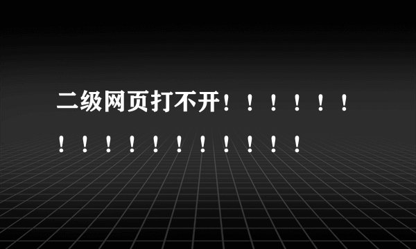 二级网页打不开！！！！！！！！！！！！！！！！！