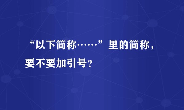 “以下简称……”里的简称，要不要加引号？