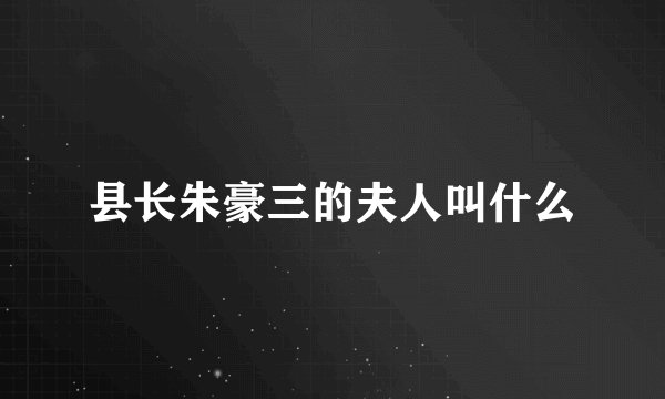 县长朱豪三的夫人叫什么
