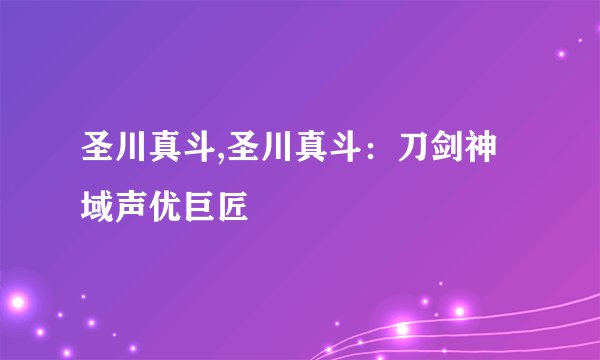 圣川真斗,圣川真斗：刀剑神域声优巨匠