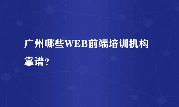 广州哪些WEB前端培训机构靠谱？