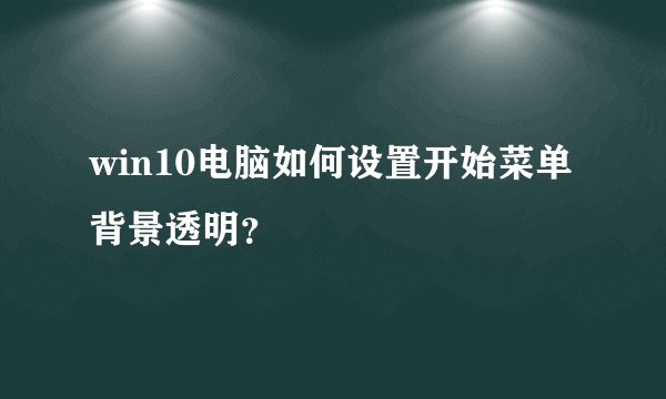 win10电脑如何设置开始菜单背景透明？