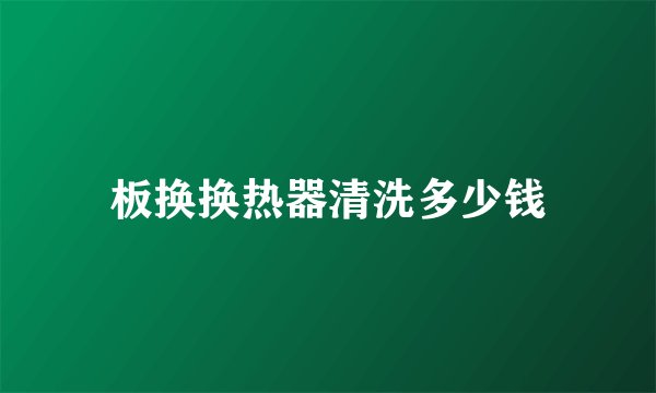 板换换热器清洗多少钱