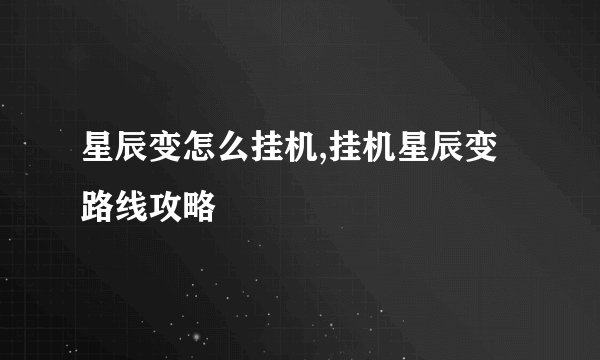 星辰变怎么挂机,挂机星辰变路线攻略