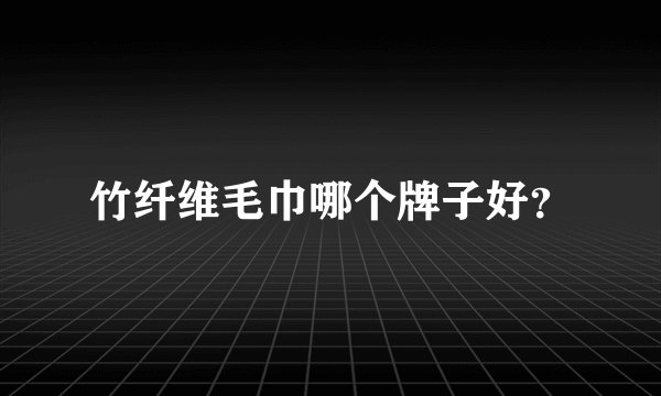 竹纤维毛巾哪个牌子好？
