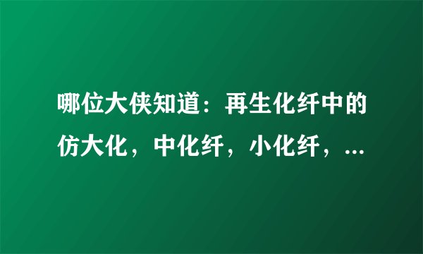 哪位大侠知道：再生化纤中的仿大化，中化纤，小化纤，中空化纤是什么意思？求详解