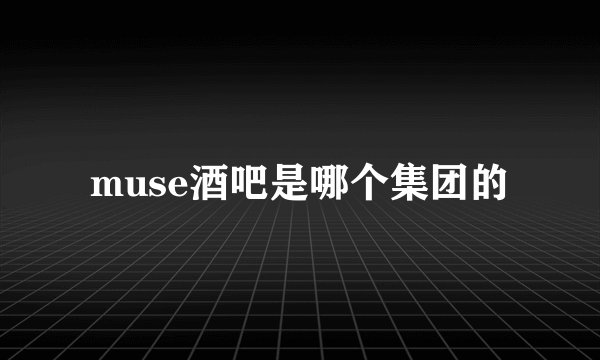 muse酒吧是哪个集团的