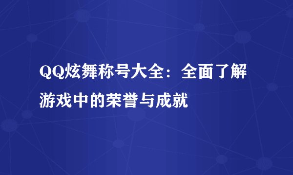 QQ炫舞称号大全：全面了解游戏中的荣誉与成就