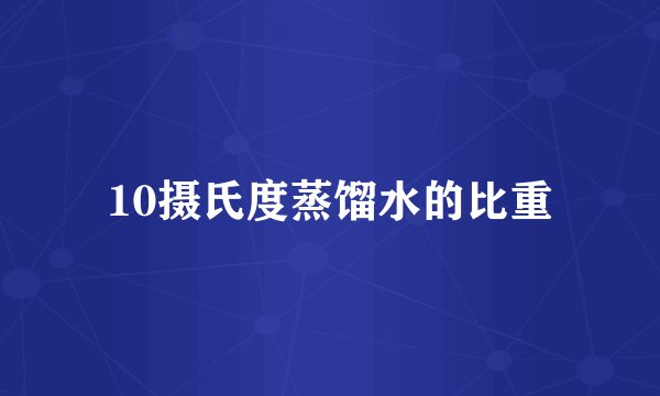 10摄氏度蒸馏水的比重