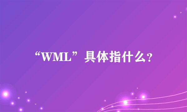 “WML”具体指什么？