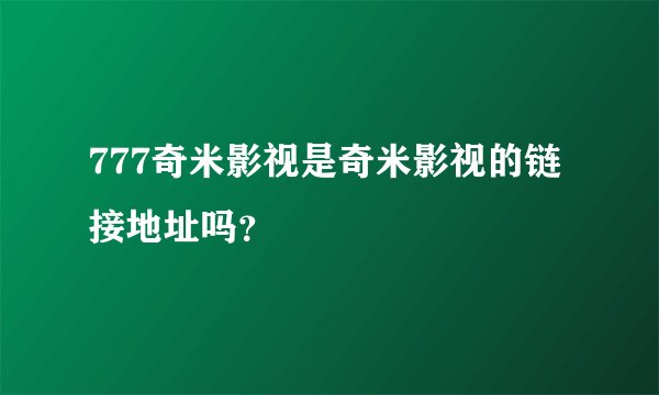 777奇米影视是奇米影视的链接地址吗？