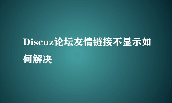Discuz论坛友情链接不显示如何解决