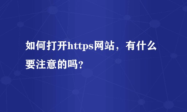 如何打开https网站，有什么要注意的吗？