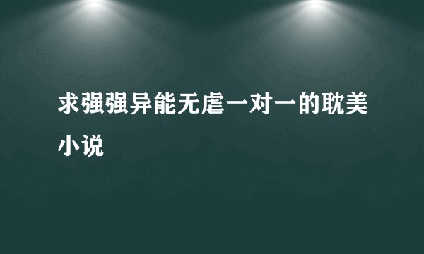 求强强异能无虐一对一的耽美小说