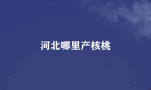 河北哪里产核桃