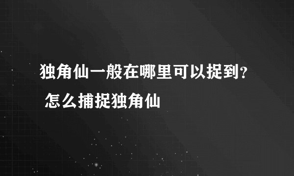 独角仙一般在哪里可以捉到？ 怎么捕捉独角仙
